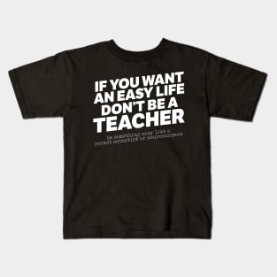 If You Want An Easy Life Don't Be A Teacher Kids T-Shirt